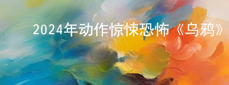蔡晓金的动漫综艺大全,2024年动作惊悚恐怖《乌鸦》BD中英双字迅雷下载_电影天堂